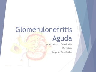 Glomerulonefritis
Aguda
Karen Maroto Fernández
Pediatría
Hospital San Carlos
 