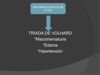 TRIADA DE VOLHARD*Macrohematuria *Edema*HipertensiónSINTOMAS CLÁSICOS DE LA GN