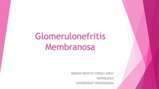 Glomerulonefritis 
Membranosa 
DONATH BENITEZ CRISELL ARELY 
NEFROLOGÍA 
UNIVERSIDAD VERACRUZANA 
 