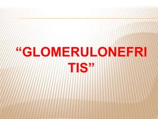 “GLOMERULONEFRI
TIS”
 