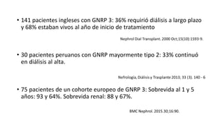 • 141 pacientes ingleses con GNRP 3: 36% requirió diálisis a largo plazo
y 68% estaban vivos al año de inicio de tratamiento
• 30 pacientes peruanos con GNRP mayormente tipo 2: 33% continuó
en diálisis al alta.
• 75 pacientes de un cohorte europeo de GNRP 3: Sobrevida al 1 y 5
años: 93 y 64%. Sobrevida renal: 88 y 67%.
 