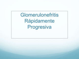 Glomerulonefritis
Rápidamente
Progresiva
 