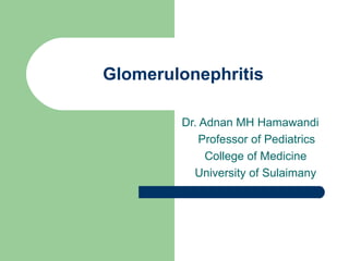 Glomerulonephritis Dr. Adnan MH Hamawandi Professor of Pediatrics College of Medicine University of Sulaimany 