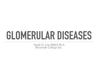 GLOMERULAR DISEASES
Yjnah D. Lim BMLS III-A
Riverside College Inc.
 