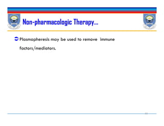 Plasmapheresis may be used to remove immune
factors/mediators.
Non-pharmacologic Therapy…
33
 