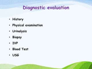 Diagnostic evaluation
• History
• Physical examination
• Urinalysis
• Biopsy
• IVP
• Blood Test
• USG
 