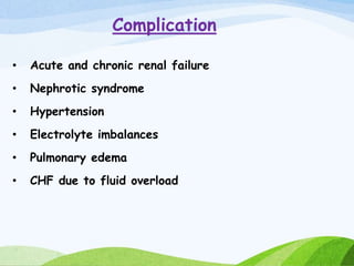 Complication
• Acute and chronic renal failure
• Nephrotic syndrome
• Hypertension
• Electrolyte imbalances
• Pulmonary edema
• CHF due to fluid overload
 