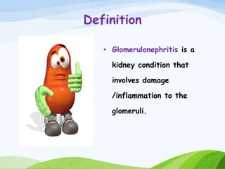 Definition
• Glomerulonephritis is a
kidney condition that
involves damage
/inflammation to the
glomeruli.
 