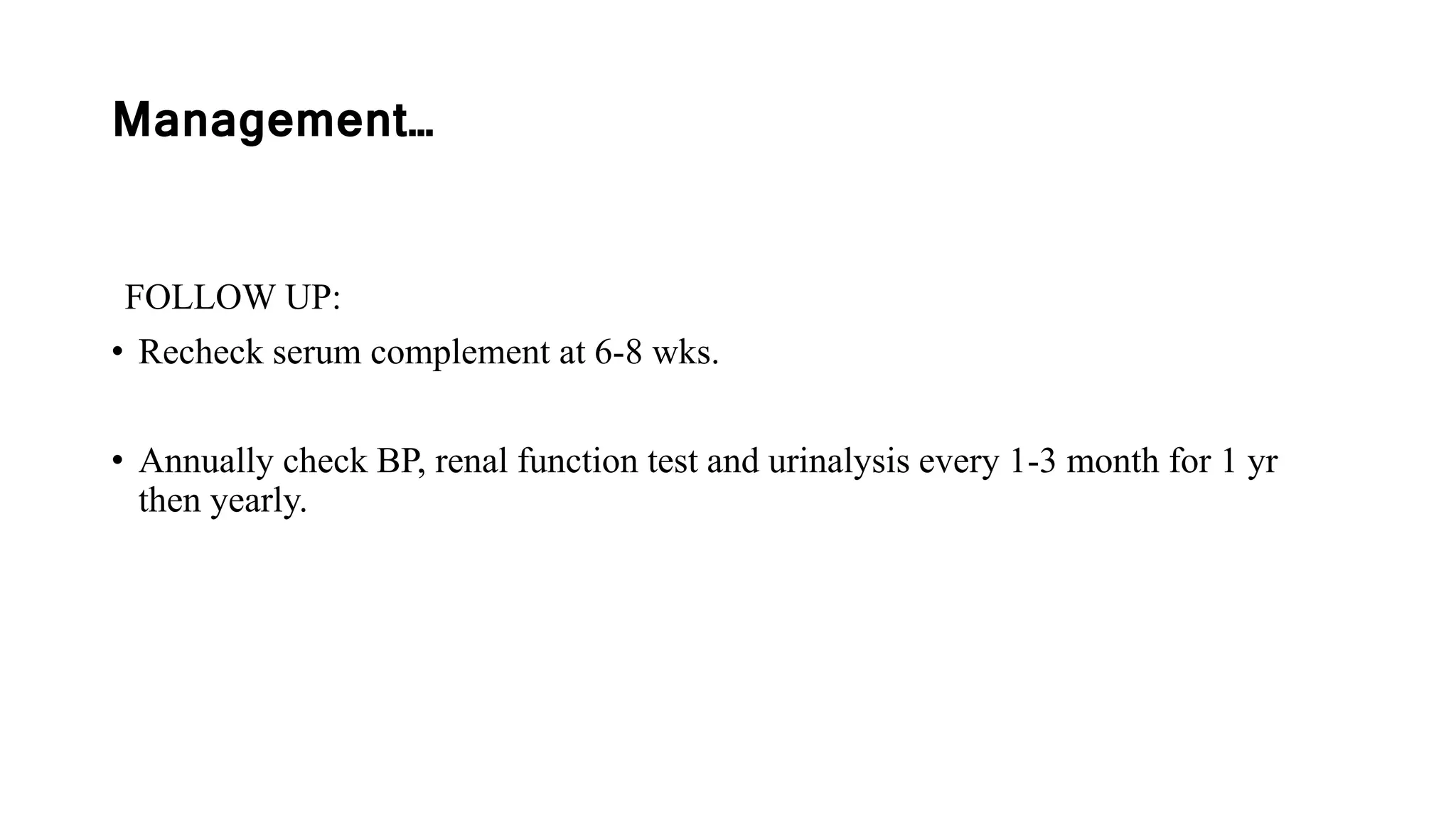 Management…
FOLLOW UP:
• Recheck serum complement at 6-8 wks.
• Annually check BP, renal function test and urinalysis every 1-3 month for 1 yr
then yearly.
 