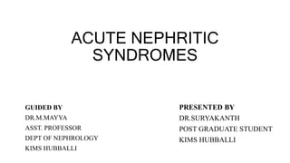 ACUTE NEPHRITIC
SYNDROMES
GUIDED BY
DR.M.MAYYA
ASST. PROFESSOR
DEPT OF NEPHROLOGY
KIMS HUBBALLI
PRESENTED BY
DR.SURYAKANTH
POST GRADUATE STUDENT
KIMS HUBBALLI
 