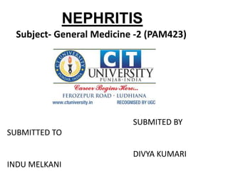 NEPHRITIS
SUBMITTED TO
INDU MELKANI
SUBMITED BY
DIVYA KUMARI
Subject- General Medicine -2 (PAM423)
 