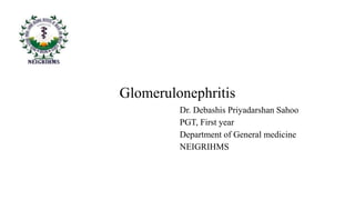 Glomerulonephritis
Dr. Debashis Priyadarshan Sahoo
PGT, First year
Department of General medicine
NEIGRIHMS
 