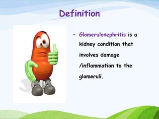 Definition
• Glomerulonephritis is a
kidney condition that
involves damage
/inflammation to the
glomeruli.
 