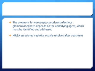  The prognosis for nonstreptococcal postinfectious
glomerulonephritis depends on the underlying agent, which
must be identified and addressed
 MRSA associated nephritis usually resolves after treatment
 