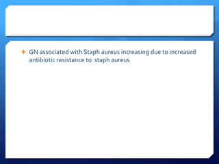  GN associated with Staph aureus increasing due to increased
antibiotic resistance to staph aureus
 