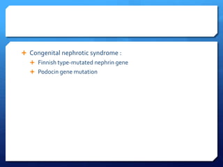  Congenital nephrotic syndrome :
 Finnish type-mutated nephrin gene
 Podocin gene mutation
 