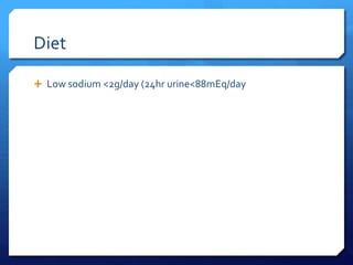 Diet
 Low sodium <2g/day (24hr urine<88mEq/day
 