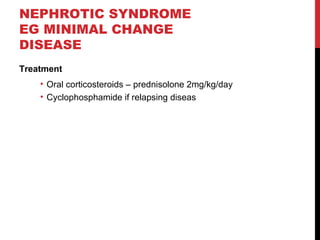 46
NEPHROTIC SYNDROME
EG MINIMAL CHANGE
DISEASE
Treatment
• Oral corticosteroids – prednisolone 2mg/kg/day
• Cyclophosphamide if relapsing diseas
 