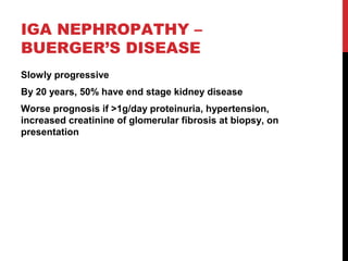 35
IGA NEPHROPATHY –
BUERGER’S DISEASE
Slowly progressive
By 20 years, 50% have end stage kidney disease
Worse prognosis i...