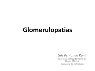 Glomerulopatias
Luiz Fernando Kunii
Docente do Departamento de
Clínica Médica
Disciplina de Nefrologia
 