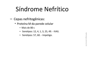 Síndrome Nefrítico
– Cepas nefritogênicas:
• Proteína M da parede celular
Nefrologia Janeiro/10

– Mais de 80 s
– Sorotipos: 12, 4, 1, 3, 25, 49. - IVAS.
– Sorotipos: 57, 60. - Impetigo.

 