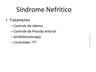 Síndrome Nefrítico
• Tratamento

Nefrologia Janeiro/10

– Controle do edema
– Controle de Pressão Arterial
– Antibióticoterapia
– Corticóides ???

 