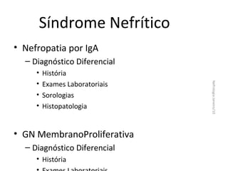 Síndrome Nefrítico
• Nefropatia por IgA
– Diagnóstico Diferencial
História
Exames Laboratoriais
Sorologias
Histopatologia

• GN MembranoProliferativa
– Diagnóstico Diferencial
• História

Nefrologia Janeiro/10

•
•
•
•

 