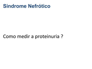 Sindrome Nefrótico

Como medir a proteinuria ?

 