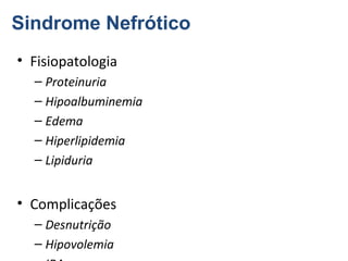 Sindrome Nefrótico
• Fisiopatologia
– Proteinuria
– Hipoalbuminemia
– Edema
– Hiperlipidemia
– Lipiduria

• Complicações
– Desnutrição
– Hipovolemia

 