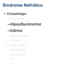 Sindrome Nefrótico
• Fisiopatologia
– Proteinuria

–Hipoalbuminemia
–Edema
– Hiperlipidemia
– Lipiduria

• Complicações
– Desnutrição
– Hipovolemia

 