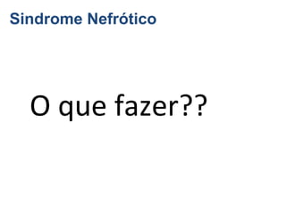 Sindrome Nefrótico

O que fazer??

 