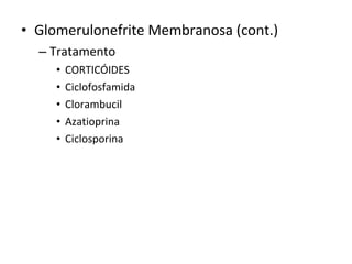 • Glomerulonefrite Membranosa (cont.)
– Tratamento
•
•
•
•
•

CORTICÓIDES
Ciclofosfamida
Clorambucil
Azatioprina
Ciclosporina

 