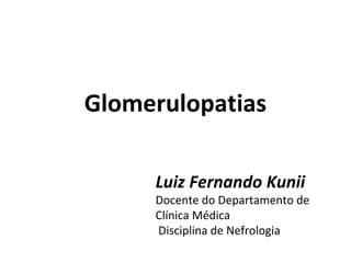 Glomerulopatias
Luiz Fernando Kunii

Docente do Departamento de
Clínica Médica
Disciplina de Nefrologia

 