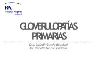G
L
O
M
E
R
U
L
O
P
A
TÍAS
PRIMARIAS
Dra. Lizbeth García Esquivel
Dr. Rodolfo Rincón Pedrero
 