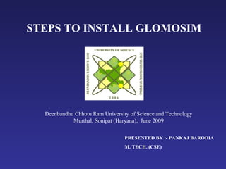 STEPS TO INSTALL GLOMOSIM PRESENTED BY :- PANKAJ BARODIA M. TECH. (CSE) Deenbandhu Chhotu Ram University of Science and Technology Murthal, Sonipat (Haryana),  June 2009 