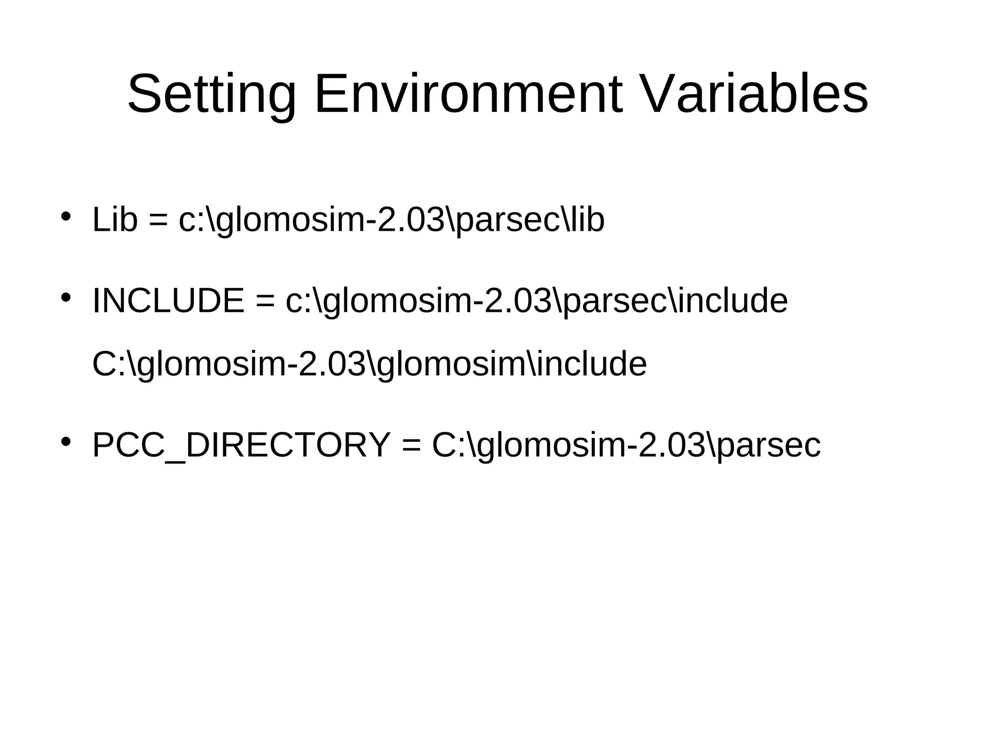 Setting Environment Variables

    Lib = c:glomosim-2.03parseclib


    INCLUDE = c:glomosim-2.03parsecinclude
    C:glomosim-2.03glomosiminclude


    PCC_DIRECTORY = C:glomosim-2.03parsec
 