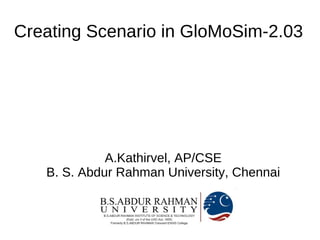 Creating Scenario in GloMoSim-2.03




             A.Kathirvel, AP/CSE
   B. S. Abdur Rahman University, Chennai
 