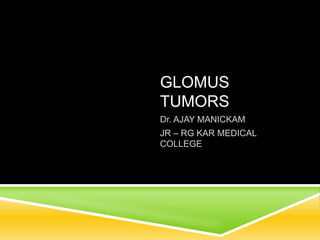 GLOMUS
TUMORS
Dr. AJAY MANICKAM
JR – RG KAR MEDICAL
COLLEGE
 