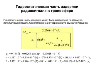 Гидростатическая часть задержки радиосигнала в тропосфере Гидростатическая часть задержки может быть определена по формуле, использующей модель Саастамойнена и отображающую функцию Ифадиса: 