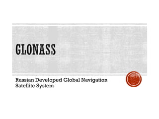 Russian Developed Global Navigation
Satellite System
 