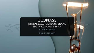 GLONASS
GLOBALNAYA NAVIGAZIONNAYA
SPUTNIKOVAYA SISTEMA
BY NIKHIL SAPRE
A501158821020
 