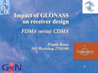 Impact of GLONASS
  on receiver design
  FDMA versus CDMA

               Frank Boon
      NiN Workshop 27/03/09
 