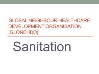 GLOBAL NEIGHBOUR HEALTHCARE
DEVELOPMENT ORGANISATION
[GLONEHDO]


 Sanitation
 