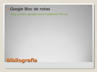 Bibliografia Google Bloc de notas  http://www.google.com/notebook/?hl=es 