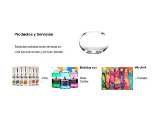 Productos y Servicios
Todas las bebidas serán servidas en:
-una peceracircular y de buen tamaño.
Bebidas con Alcohol:
-Viña Real. – Kosako
- Caribe
 