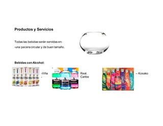 Productos y Servicios
Todas las bebidas serán servidas en:
-una peceracircular y de buen tamaño.
Bebidas con Alcohol:
-Viña Real. – Kosako
- Caribe
 