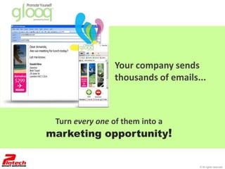 Your company sends
                 thousands of emails...



 Turn every one of them into a
marketing opportunity!


                                     © All rights reserved
 