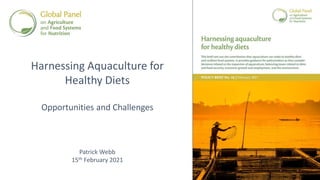 Harnessing Aquaculture for
Healthy Diets
Opportunities and Challenges
Patrick Webb
15th February 2021
 