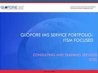 GLOPORE IMS SERVICE PORTFOLIO- ITSM FOCUSED CONSULTING AND TRAINING SERVICES (CTS) 