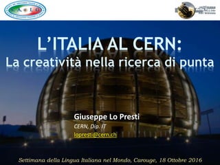 L’ITALIA AL CERN:
La creatività nella ricerca di punta
Giuseppe Lo Presti
CERN, Dip. IT
lopresti@cern.ch
Settimana della Lingua Italiana nel Mondo, Carouge, 18 Ottobre 2016
 